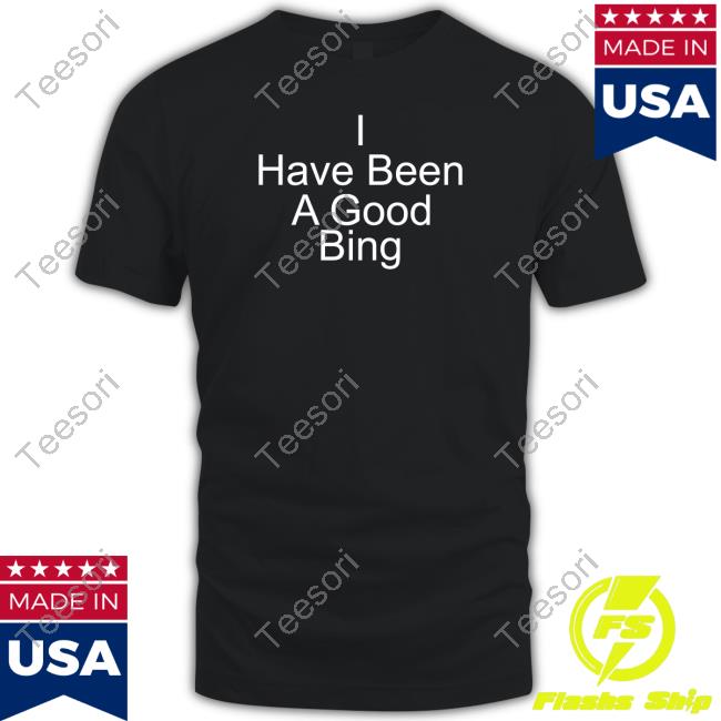 Official I Have Been A Good Bing Shirt Official I Have Been A Good Bing Shirt
