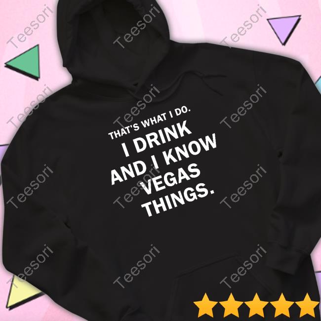 That's What I Do I Drink And I Know Vegas Things Shirt That's What I Do I Drink And I Know Vegas Things Shirt