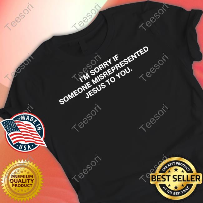 Christians I'm Sorry If Someone Misrepresented Jesus To You Tee Shirt