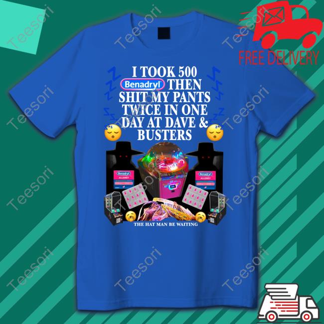 I Took 500 Benadryl Then Shit My Pants Twice In One Day At Dave & Busters Shirts I Took 500 Benadryl Then Shit My Pants Twice In One Day At Dave & Busters Shirts
