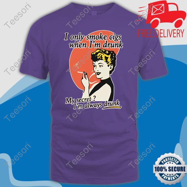 Shirts That Go Hard I Only Smoke Cigarettes When I'm Drunk My Secret I'm Always Drunk Shirts Shirts That Go Hard I Only Smoke Cigarettes When I'm Drunk My Secret I'm Always Drunk Shirts