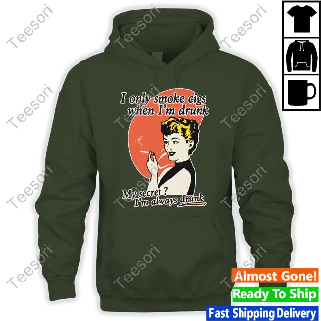 Shirts That Go Hard I Only Smoke Cigarettes When I'm Drunk My Secret I'm Always Drunk Shirts Shirts That Go Hard I Only Smoke Cigarettes When I'm Drunk My Secret I'm Always Drunk Shirts