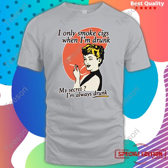 Shirts That Go Hard I Only Smoke Cigarettes When I'm Drunk My Secret I'm Always Drunk Shirts Shirts That Go Hard I Only Smoke Cigarettes When I'm Drunk My Secret I'm Always Drunk Shirts