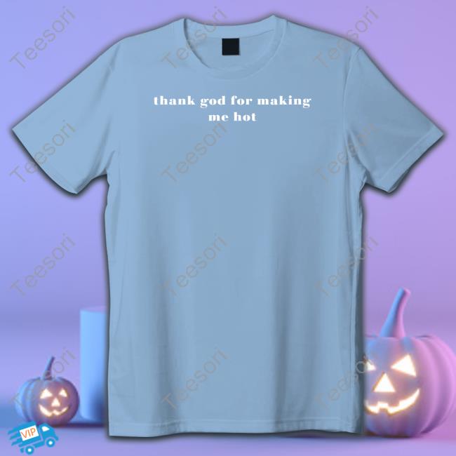 Thank God For Making Me Hot T Shirt Thank God For Making Me Hot T Shirt