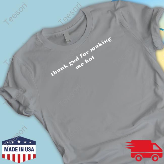 Thank God For Making Me Hot T Shirt Thank God For Making Me Hot T Shirt