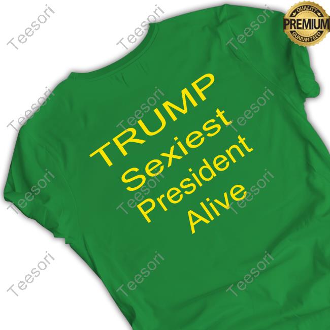 Trump Sexiest President Alive New Shirt Trump Sexiest President Alive New Shirt