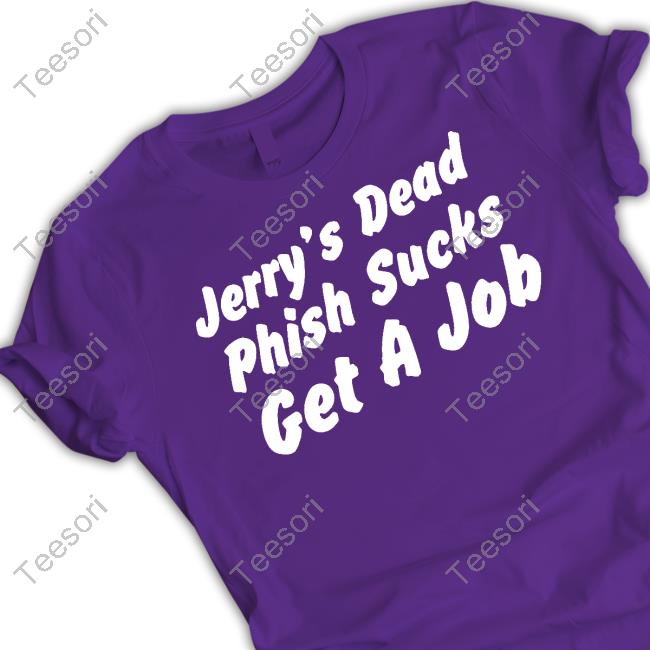 Jerry's Dead Phish Sucks Get A Job T-Shirt, Hoodie, Tank Top, Sweater And Long Sleeve T-Shirt Jerry's Dead Phish Sucks Get A Job T-Shirt, Hoodie, Tank Top, Sweater And Long Sleeve T-Shirt