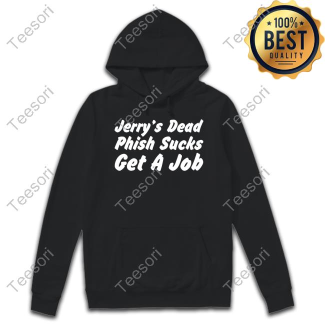 Jerry's Dead Phish Sucks Get A Job T-Shirt, Hoodie, Tank Top, Sweater And Long Sleeve T-Shirt Jerry's Dead Phish Sucks Get A Job T-Shirt, Hoodie, Tank Top, Sweater And Long Sleeve T-Shirt