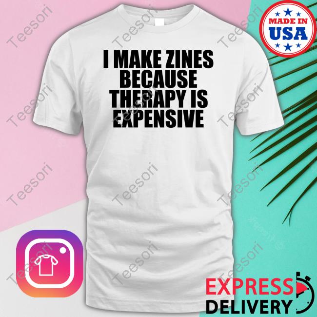 I Make Zines Because Therapy Is Expensive Shirts I Make Zines Because Therapy Is Expensive Shirts