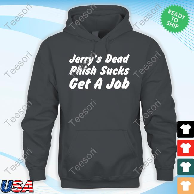 Jerry's Dead Phish Sucks Get A Job T-Shirt, Hoodie, Tank Top, Sweater And Long Sleeve T-Shirt Jerry's Dead Phish Sucks Get A Job T-Shirt, Hoodie, Tank Top, Sweater And Long Sleeve T-Shirt