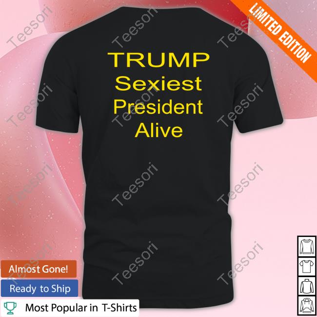 Trump Sexiest President Alive New Shirt Trump Sexiest President Alive New Shirt