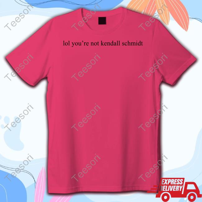 Lol You're Not Kendall Schmidt T-Shirt, Hoodie, Tank Top, Sweater And Long Sleeve T-Shirt Lol You're Not Kendall Schmidt T-Shirt, Hoodie, Tank Top, Sweater And Long Sleeve T-Shirt