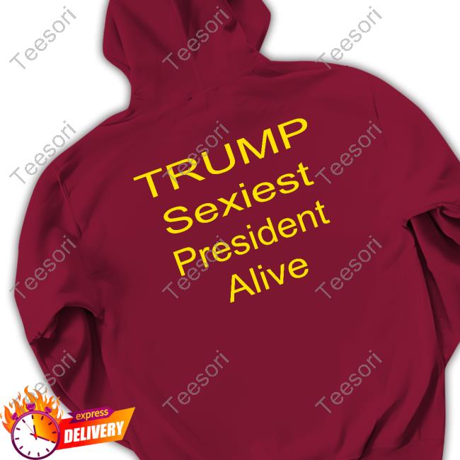 Trump Sexiest President Alive New Shirt Trump Sexiest President Alive New Shirt
