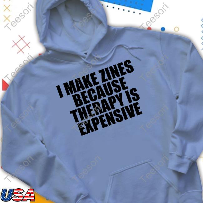 I Make Zines Because Therapy Is Expensive Shirts I Make Zines Because Therapy Is Expensive Shirts