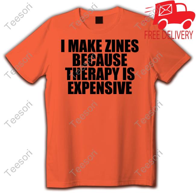 I Make Zines Because Therapy Is Expensive Shirts I Make Zines Because Therapy Is Expensive Shirts