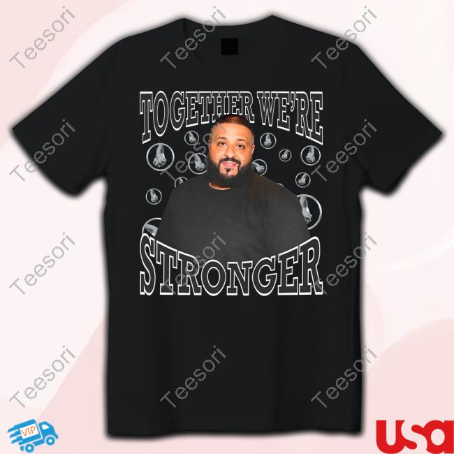 Together We're Stronger Dj Khaled Funny T Shirt Funnyahhtees Together We're Stronger Dj Khaled Funny T Shirt Funnyahhtees