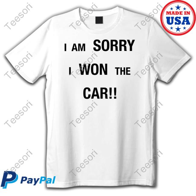 Shirt I'm Sorry I Won The Car Shirt I'm Sorry I Won The Car