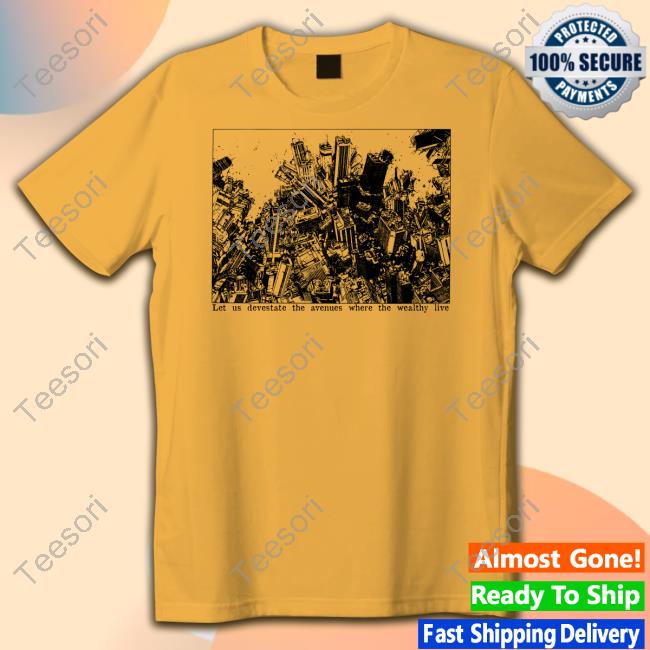 Let Us Devestate The Avenues Where The Wealthy Live Tee Punkwithacamera Let Us Devestate The Avenues Where The Wealthy Live Tee Punkwithacamera