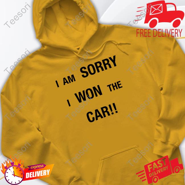 Shirt I'm Sorry I Won The Car Shirt I'm Sorry I Won The Car