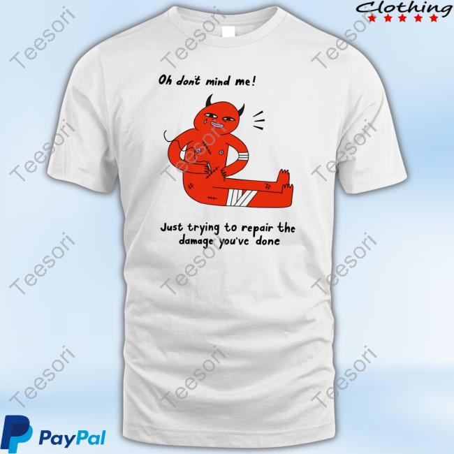 Zoecainart Oh Don't Mind Me Just Trying To Repair The Damage You've Done Shirts