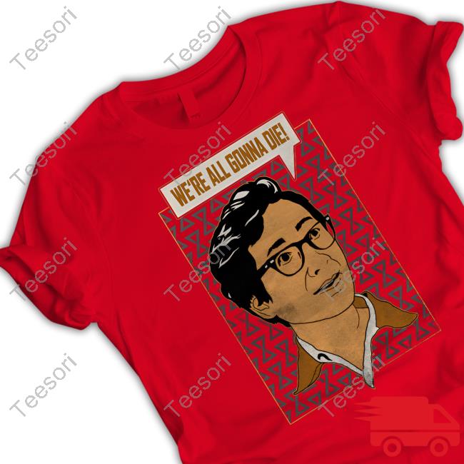 We're All Gonna Die Shirt We're All Gonna Die Shirt