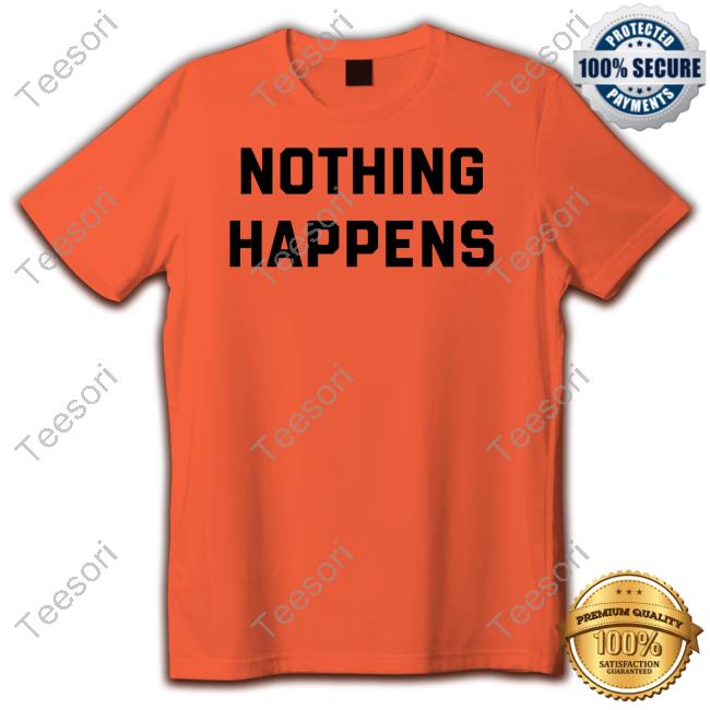 Nothing Happens T Shirt Nothing Happens T Shirt