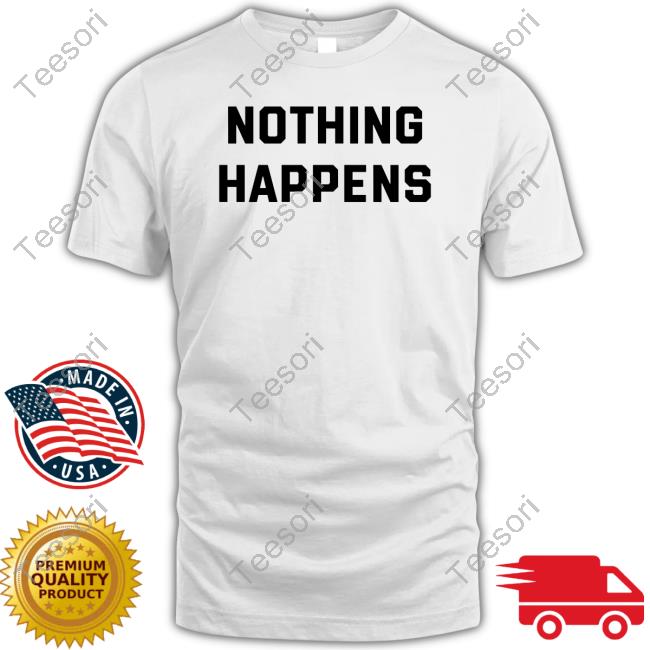 Nothing Happens T Shirt Nothing Happens T Shirt