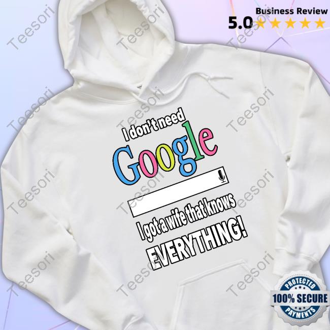 Official I Don't Need Google I Got A Wife That Knows Everything Sweatshirt Freusan Official I Don't Need Google I Got A Wife That Knows Everything Sweatshirt Freusan