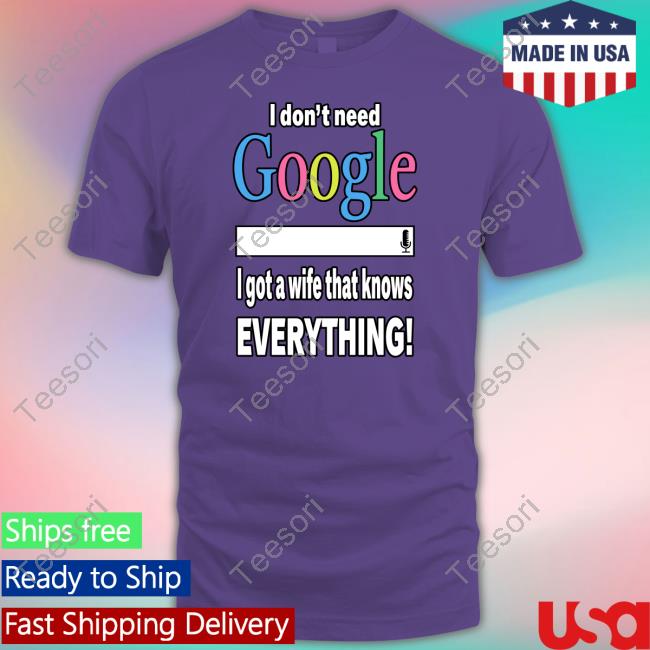 Official I Don't Need Google I Got A Wife That Knows Everything Sweatshirt Freusan Official I Don't Need Google I Got A Wife That Knows Everything Sweatshirt Freusan
