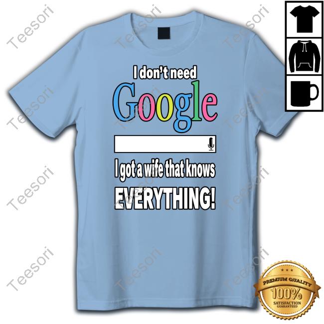 Official I Don't Need Google I Got A Wife That Knows Everything Sweatshirt Freusan Official I Don't Need Google I Got A Wife That Knows Everything Sweatshirt Freusan
