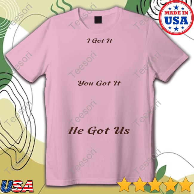 I Got It You Got It He Got Us God Is Amazing T Shirt I Got It You Got It He Got Us God Is Amazing T Shirt