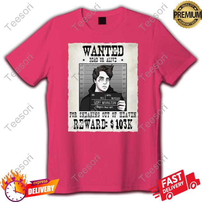 Geoff Wigington Wanted Dead Or Alive For Sneaking Out Of Heaven Shirts Geoff Wigington Wanted Dead Or Alive For Sneaking Out Of Heaven Shirts