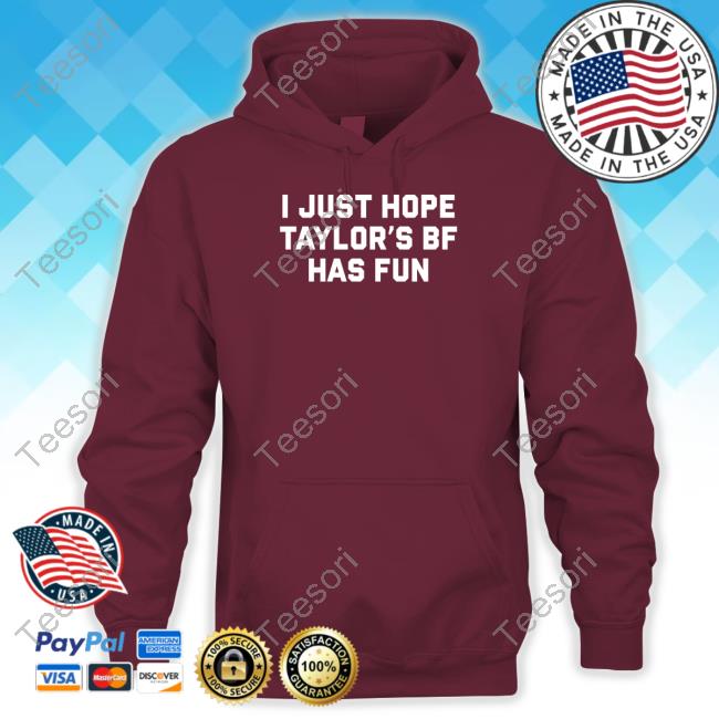 I Just Hope Taylor's Bf Has Fun Shirt I Just Hope Taylor's Bf Has Fun Shirt