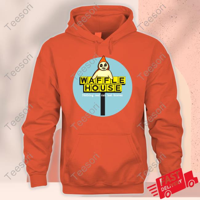 Waffle House Nothing Real Can Last Forever Shirt Waffle House Nothing Real Can Last Forever Shirt