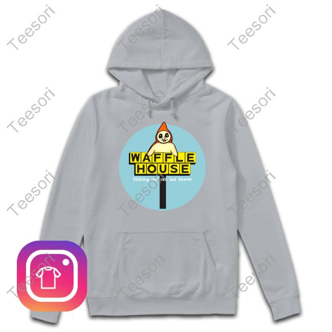Waffle House Nothing Real Can Last Forever Shirt Waffle House Nothing Real Can Last Forever Shirt