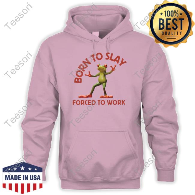 Official Born To Slay Forced To Work Frog Hoodie Official Born To Slay Forced To Work Frog Hoodie
