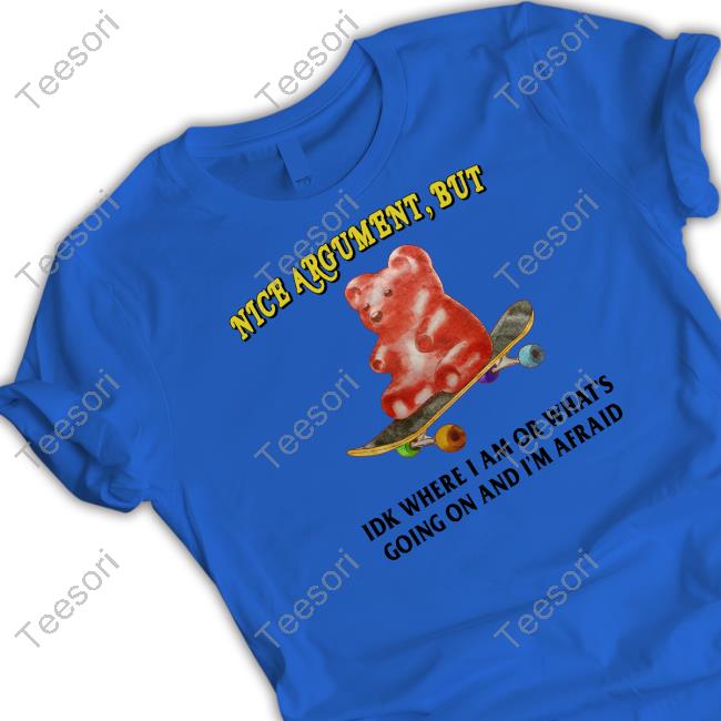 Nice Argument But Idk Where I Am Or What's Going On And I'm Afraid Shirt Nice Argument But Idk Where I Am Or What's Going On And I'm Afraid Shirt