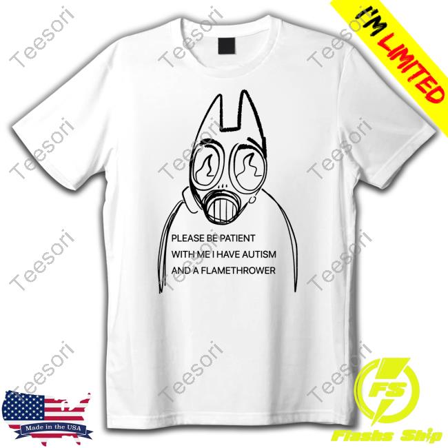 Catsurfavs Please Be Patient With Me I Have Autism And A Flamethrower Unisex T Shirt Catsurfavs Please Be Patient With Me I Have Autism And A Flamethrower Unisex T Shirt