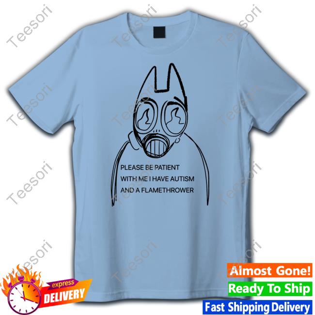 Catsurfavs Please Be Patient With Me I Have Autism And A Flamethrower Unisex T Shirt Catsurfavs Please Be Patient With Me I Have Autism And A Flamethrower Unisex T Shirt