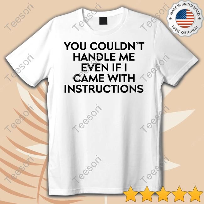 You Couldn't Handle Me Even If I Came With Instructions Shirts You Couldn't Handle Me Even If I Came With Instructions Shirts