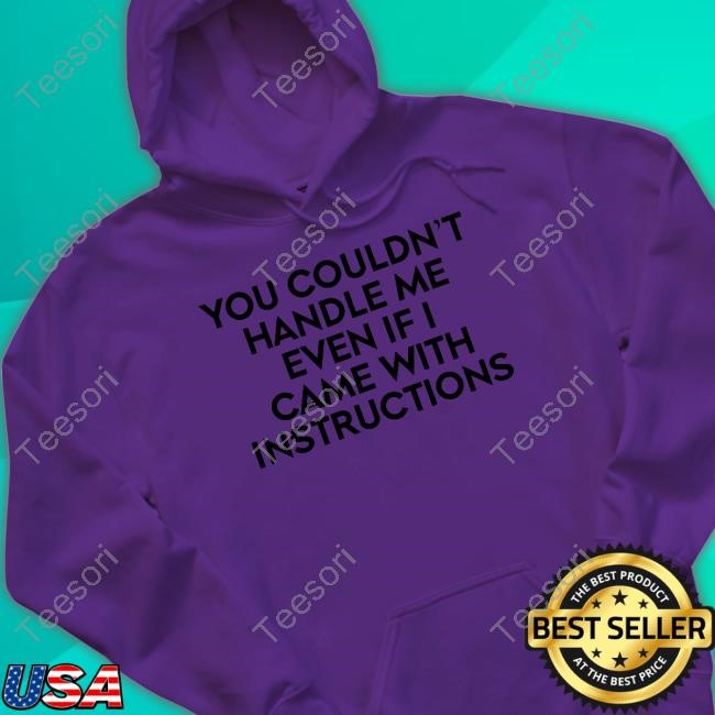 You Couldn't Handle Me Even If I Came With Instructions Shirts You Couldn't Handle Me Even If I Came With Instructions Shirts