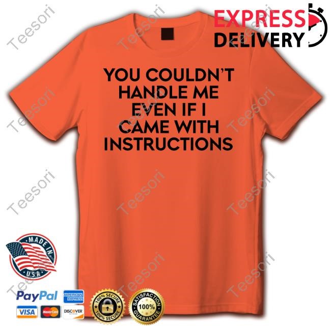 You Couldn't Handle Me Even If I Came With Instructions Shirts You Couldn't Handle Me Even If I Came With Instructions Shirts