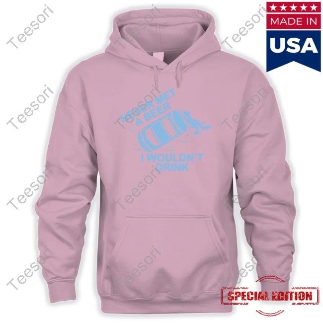 Oh You Betcha Merch Never Met A Beer I Wouldn't Drink Shirts Oh You Betcha Merch Never Met A Beer I Wouldn't Drink Shirts