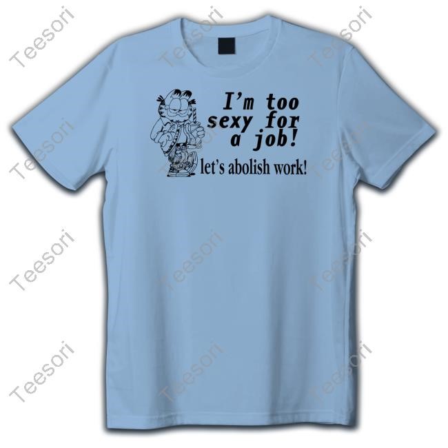 Thegoodshirts I'm Too Sexy For A Job Let's Abolish Work Tee Shirt Thegoodshirts I'm Too Sexy For A Job Let's Abolish Work Tee Shirt