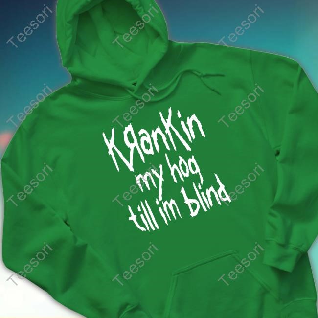Krankin My Hog Till Im Blind T-Shirt Krankin My Hog Till Im Blind T-Shirt