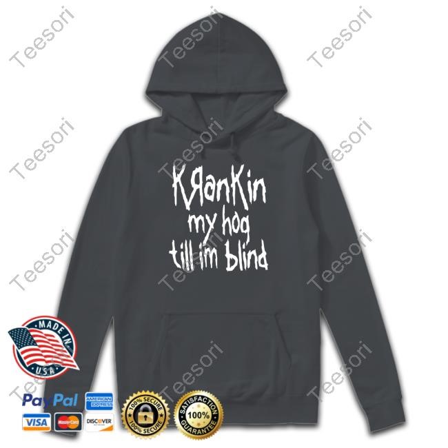 Krankin My Hog Till Im Blind T-Shirt Krankin My Hog Till Im Blind T-Shirt