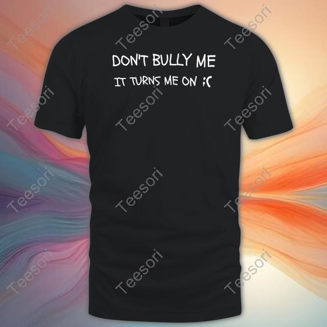 Don't Bully Me It Turns Me On Long Sleeve T Shirt Don't Bully Me It Turns Me On Long Sleeve T Shirt