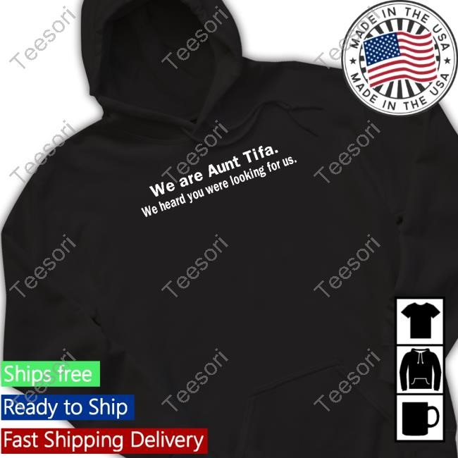 We Are Aunt Tifa We Heard You Were Looking For Us Shirt We Are Aunt Tifa We Heard You Were Looking For Us Shirt