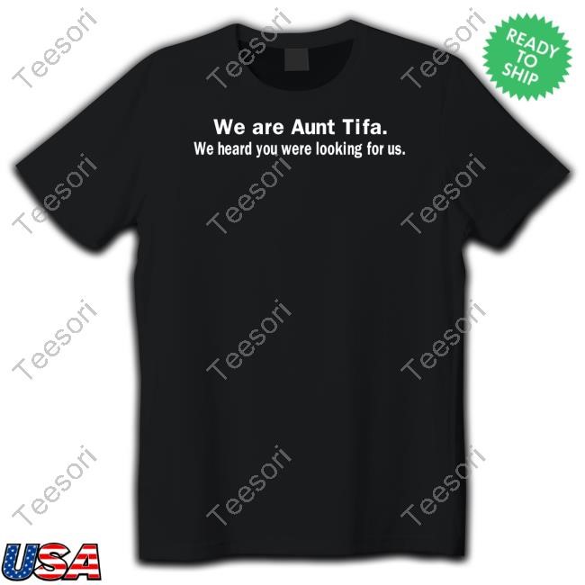 We Are Aunt Tifa We Heard You Were Looking For Us Shirt We Are Aunt Tifa We Heard You Were Looking For Us Shirt