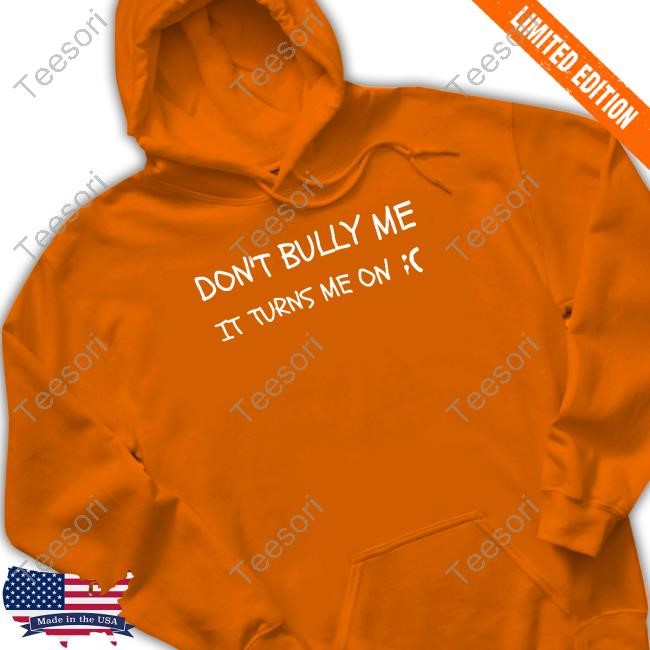 Don't Bully Me It Turns Me On Long Sleeve T Shirt Don't Bully Me It Turns Me On Long Sleeve T Shirt